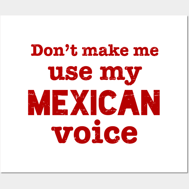 Don't make me use my MEXICAN voice Wall Art by verde